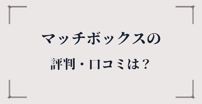 マッチボックスの評判・口コミは？採用されない噂についも迫る！